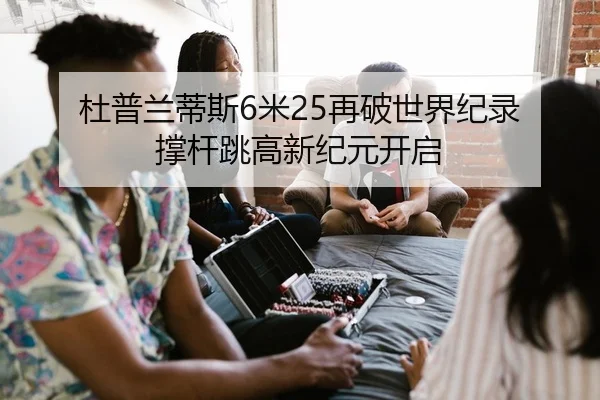 杜普兰蒂斯6米25再破世界纪录 撑杆跳高新纪元开启